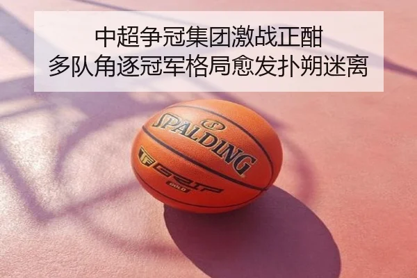 中超争冠集团激战正酣 多队角逐冠军格局愈发扑朔迷离